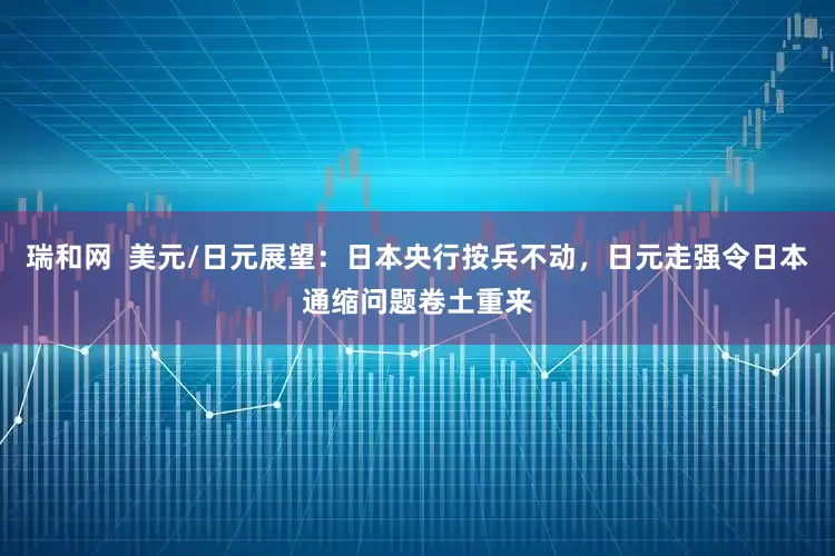 瑞和网  美元/日元展望：日本央行按兵不动，日元走强令日本通缩问题卷土重来