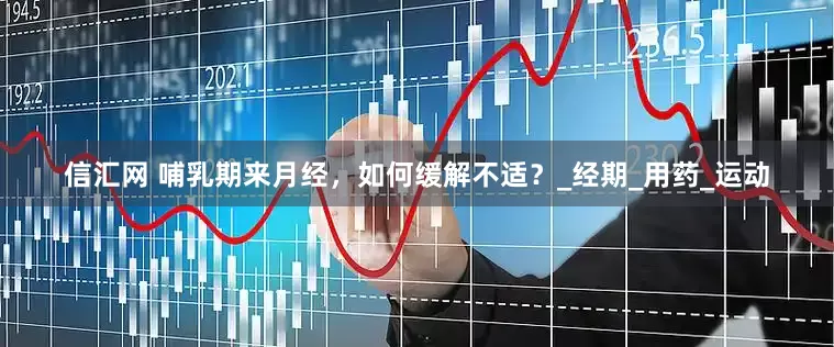 信汇网 哺乳期来月经，如何缓解不适？_经期_用药_运动