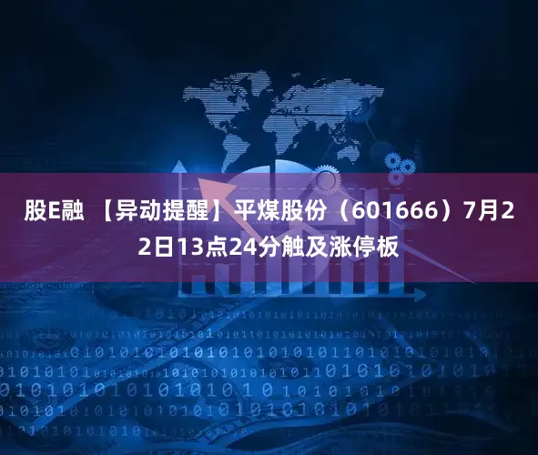 股E融 【异动提醒】平煤股份（601666）7月22日13点24分触及涨停板