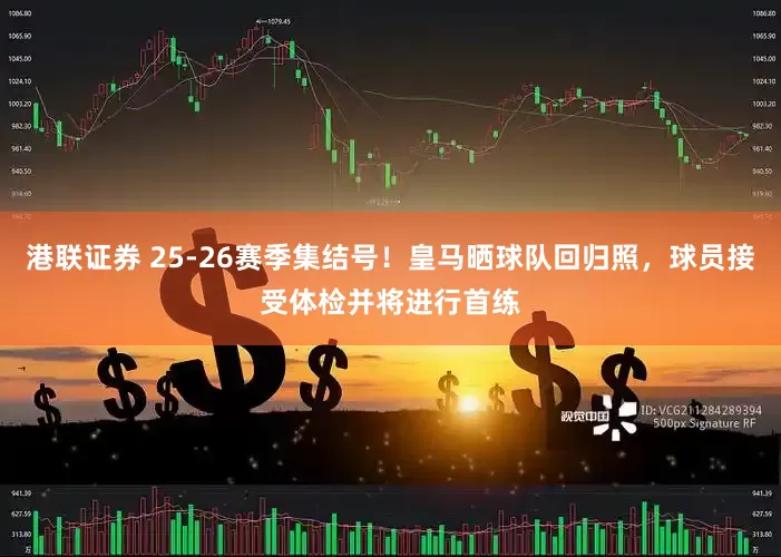 港联证券 25-26赛季集结号！皇马晒球队回归照，球员接受体检并将进行首练