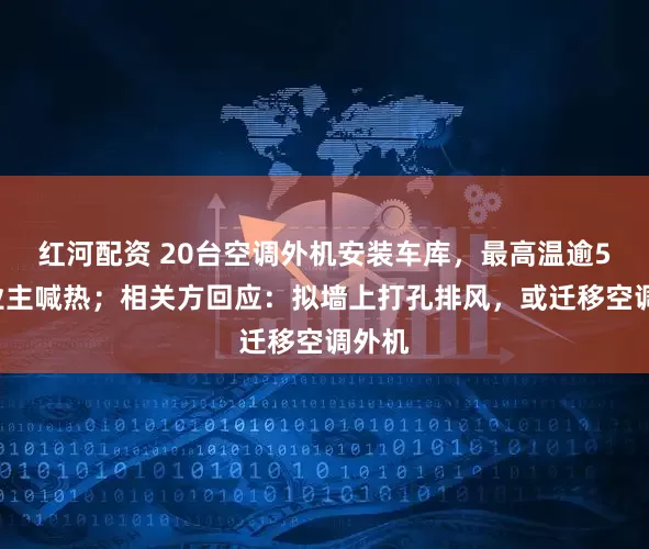 红河配资 20台空调外机安装车库，最高温逾50℃业主喊热；相关方回应：拟墙上打孔排风，或迁移空调外机