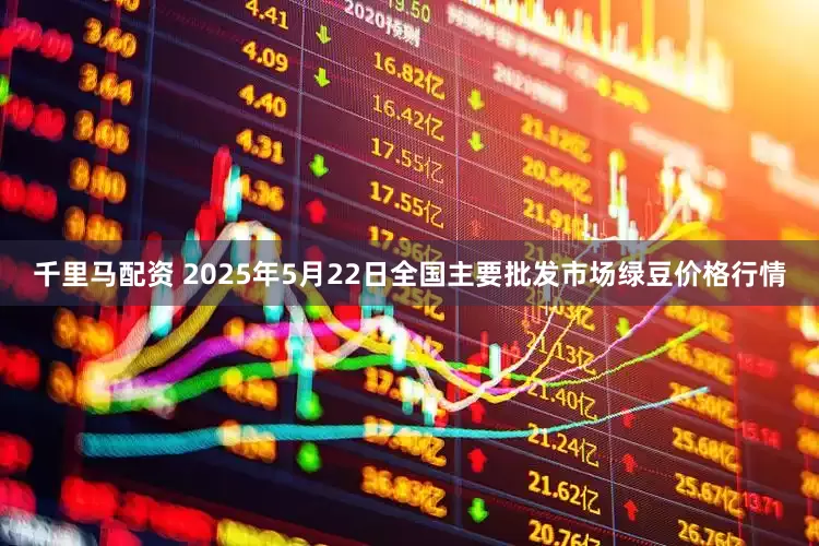 千里马配资 2025年5月22日全国主要批发市场绿豆价格行情