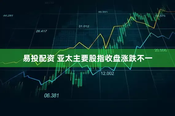 易投配资 亚太主要股指收盘涨跌不一