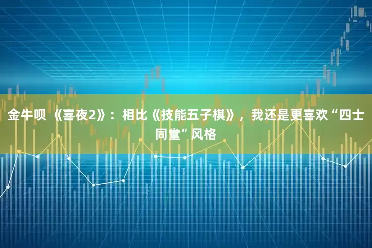 金牛呗 《喜夜2》：相比《技能五子棋》，我还是更喜欢“四士同堂”风格