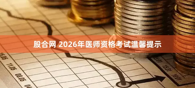 股合网 2026年医师资格考试温馨提示
